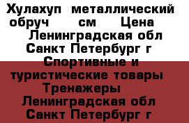 Хулахуп (металлический обруч D 90 см ) › Цена ­ 200 - Ленинградская обл., Санкт-Петербург г. Спортивные и туристические товары » Тренажеры   . Ленинградская обл.,Санкт-Петербург г.